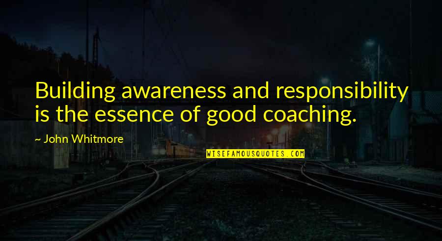 Good Coaching Quotes By John Whitmore: Building awareness and responsibility is the essence of