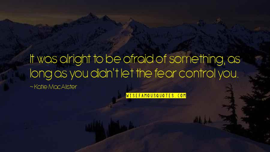 Good Cold Hearted Quotes By Katie MacAlister: It was alright to be afraid of something,