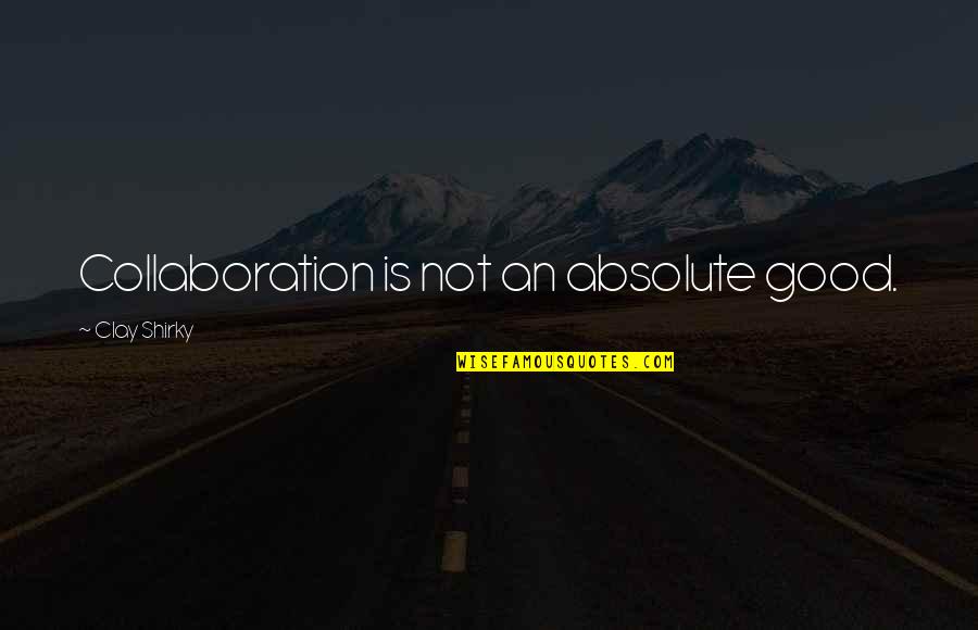 Good Collaboration Quotes By Clay Shirky: Collaboration is not an absolute good.