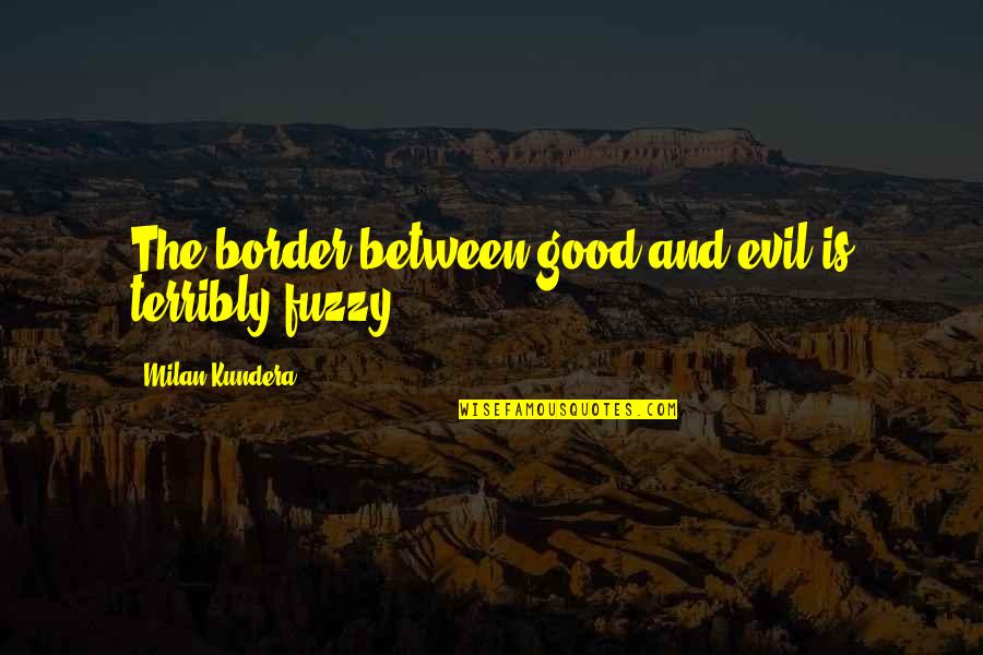 Good College Dorm Quotes By Milan Kundera: The border between good and evil is terribly