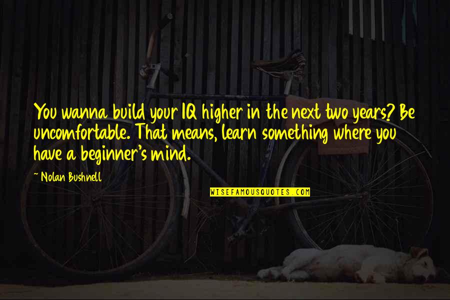 Good College Dorm Quotes By Nolan Bushnell: You wanna build your IQ higher in the