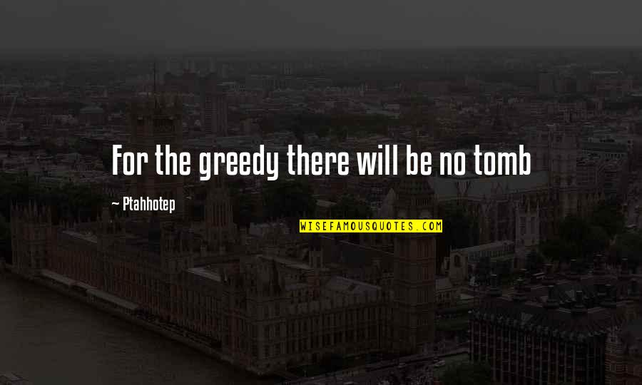 Good College Dorm Quotes By Ptahhotep: For the greedy there will be no tomb Good College Dorm Quotes By Ptahhotep: For the greedy there will be no tomb