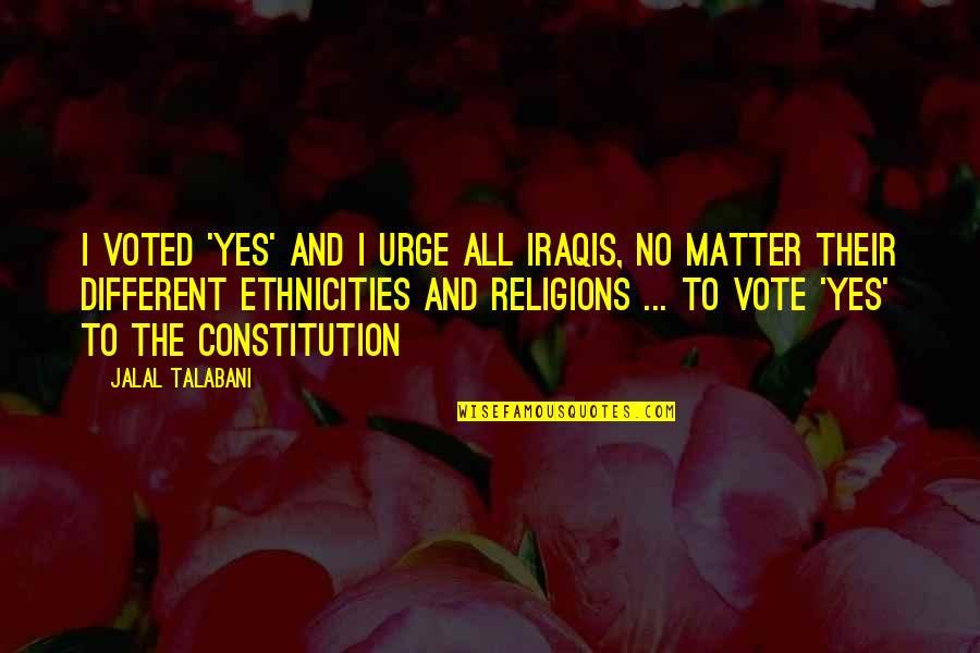 Good College Party Quotes By Jalal Talabani: I voted 'yes' and I urge all Iraqis,
