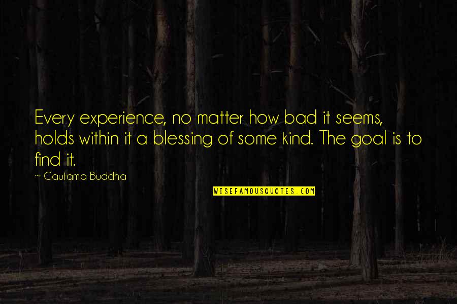 Good Colleges Quotes By Gautama Buddha: Every experience, no matter how bad it seems,