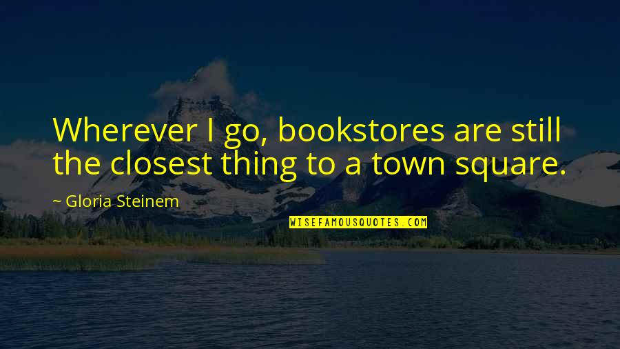 Good Comebacks Quotes By Gloria Steinem: Wherever I go, bookstores are still the closest