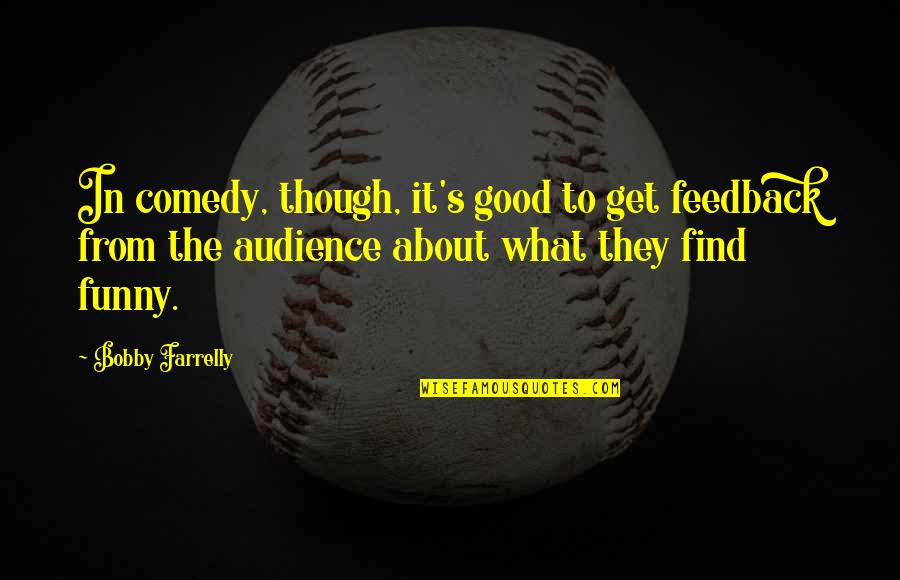 Good Comedy Quotes By Bobby Farrelly: In comedy, though, it's good to get feedback