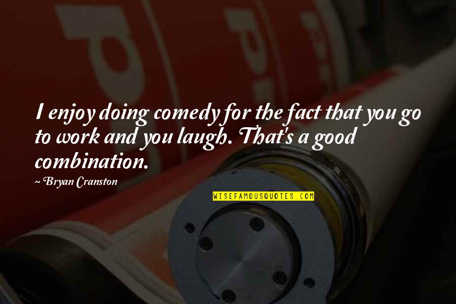 Good Comedy Quotes By Bryan Cranston: I enjoy doing comedy for the fact that