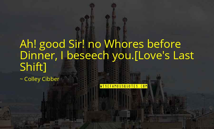 Good Comedy Quotes By Colley Cibber: Ah! good Sir! no Whores before Dinner, I