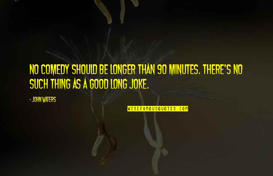 Good Comedy Quotes By John Waters: No comedy should be longer than 90 minutes.