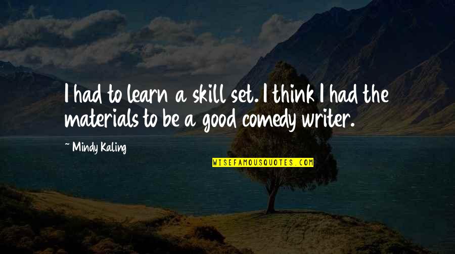 Good Comedy Quotes By Mindy Kaling: I had to learn a skill set. I