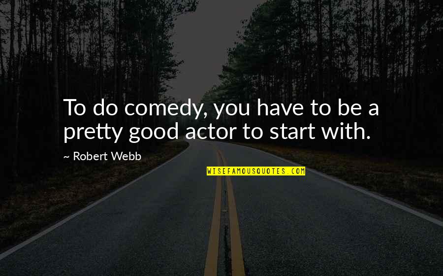 Good Comedy Quotes By Robert Webb: To do comedy, you have to be a