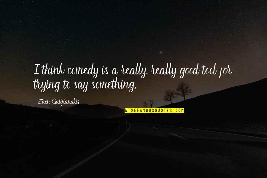 Good Comedy Quotes By Zach Galifianakis: I think comedy is a really, really good