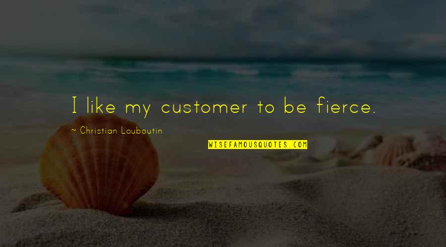 Good Comes Back Quotes By Christian Louboutin: I like my customer to be fierce. Good Comes Back Quotes By Christian Louboutin: I like my customer to be fierce.