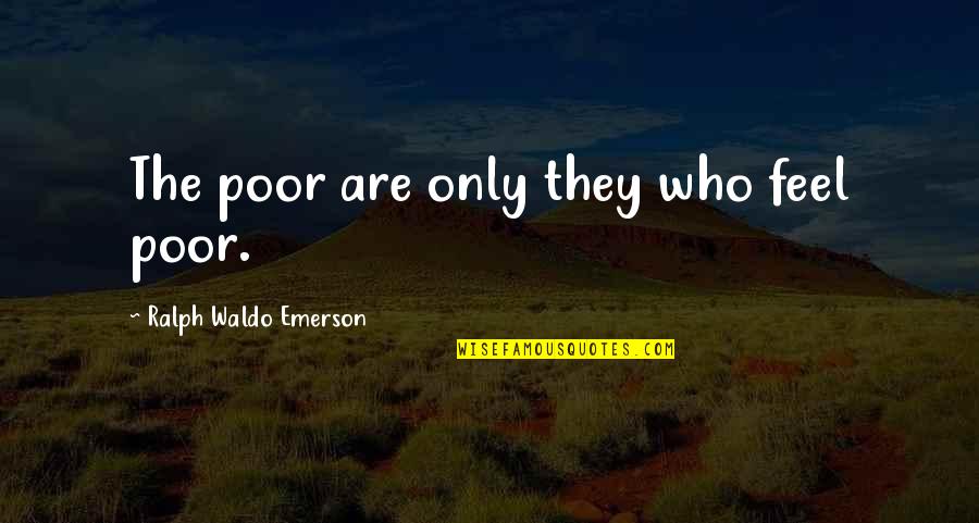 Good Comes Back Quotes By Ralph Waldo Emerson: The poor are only they who feel poor. Good Comes Back Quotes By Ralph Waldo Emerson: The poor are only they who feel poor.
