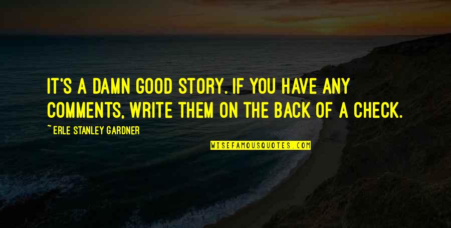 Good Comments Quotes By Erle Stanley Gardner: It's a damn good story. If you have