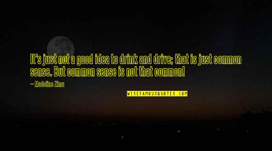 Good Common Sense Quotes By Madeline Zima: It's just not a good idea to drink Good Common Sense Quotes By Madeline Zima: It's just not a good idea to drink