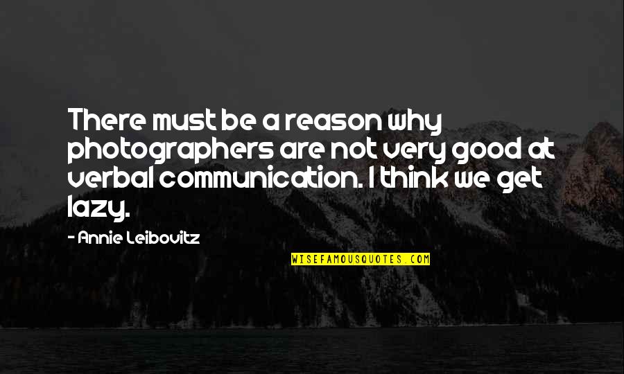 Good Communication Quotes By Annie Leibovitz: There must be a reason why photographers are