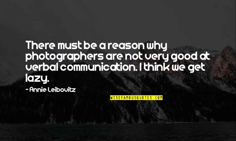 Good Communication Quotes By Annie Leibovitz: There must be a reason why photographers are Good Communication Quotes By Annie Leibovitz: There must be a reason why photographers are