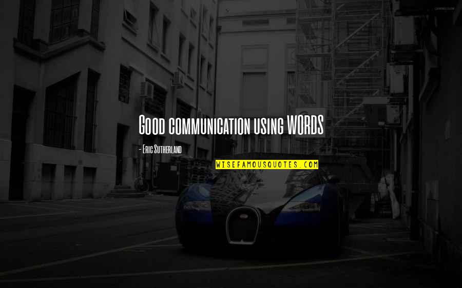 Good Communication Quotes By Eric Sutherland: Good communication using WORDS