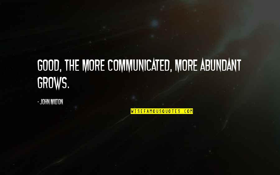 Good Communication Quotes By John Milton: Good, the more communicated, more abundant grows.