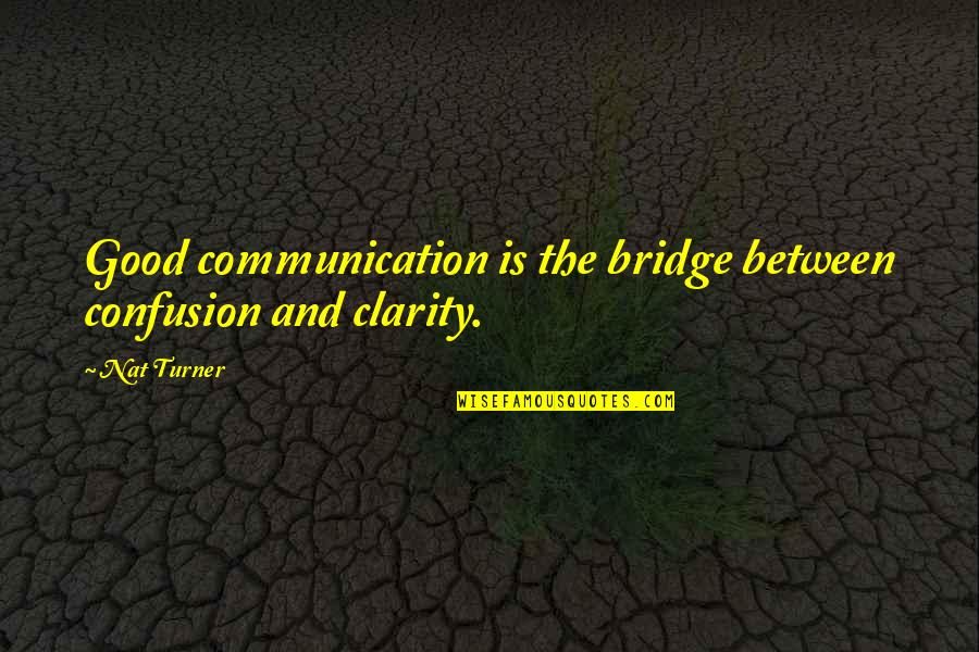 Good Communication Quotes By Nat Turner: Good communication is the bridge between confusion and