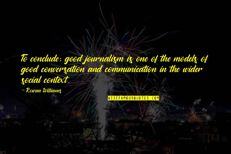 Good Communication Quotes By Rowan Williams: To conclude: good journalism is one of the