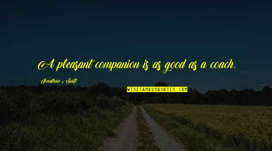 Good Companion Quotes By Jonathan Swift: A pleasant companion is as good as a Good Companion Quotes By Jonathan Swift: A pleasant companion is as good as a