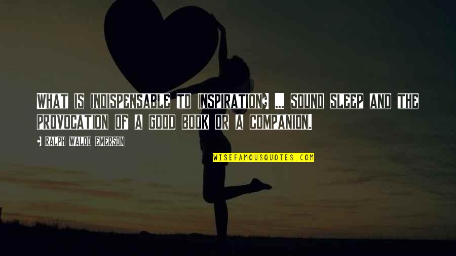 Good Companion Quotes By Ralph Waldo Emerson: What is indispensable to inspiration? ... sound sleep Good Companion Quotes By Ralph Waldo Emerson: What is indispensable to inspiration? ... sound sleep