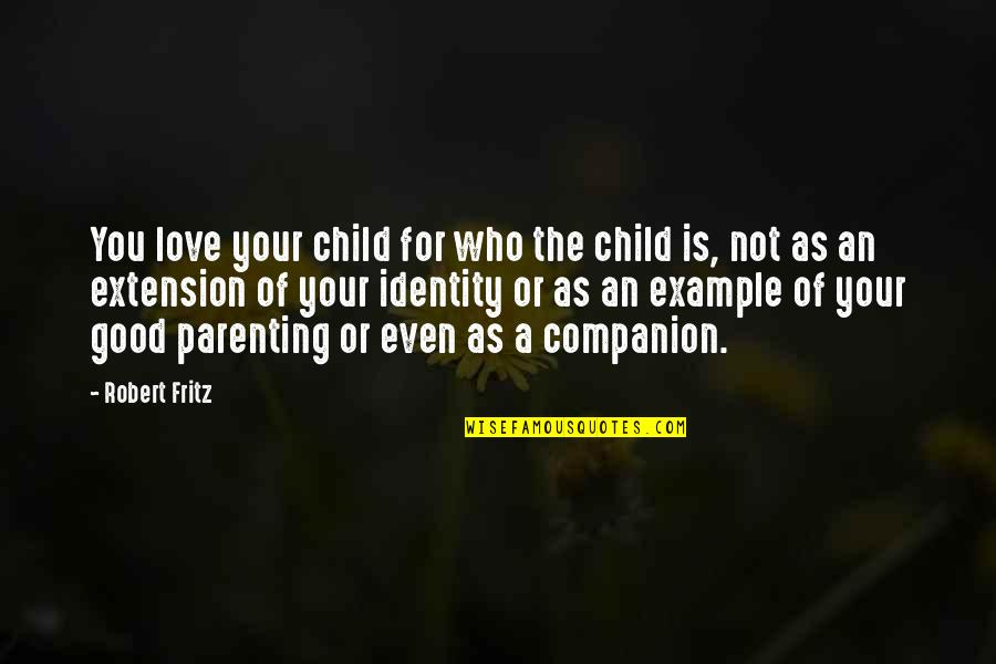 Good Companion Quotes By Robert Fritz: You love your child for who the child Good Companion Quotes By Robert Fritz: You love your child for who the child