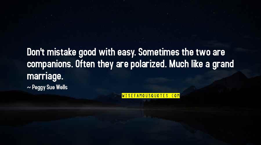 Good Companions Quotes By Peggy Sue Wells: Don't mistake good with easy. Sometimes the two