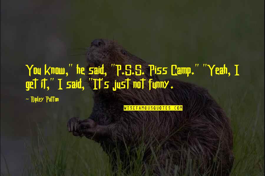 Good Company Funny Quotes By Ripley Patton: You know," he said, "P.S.S. Piss Camp." "Yeah,