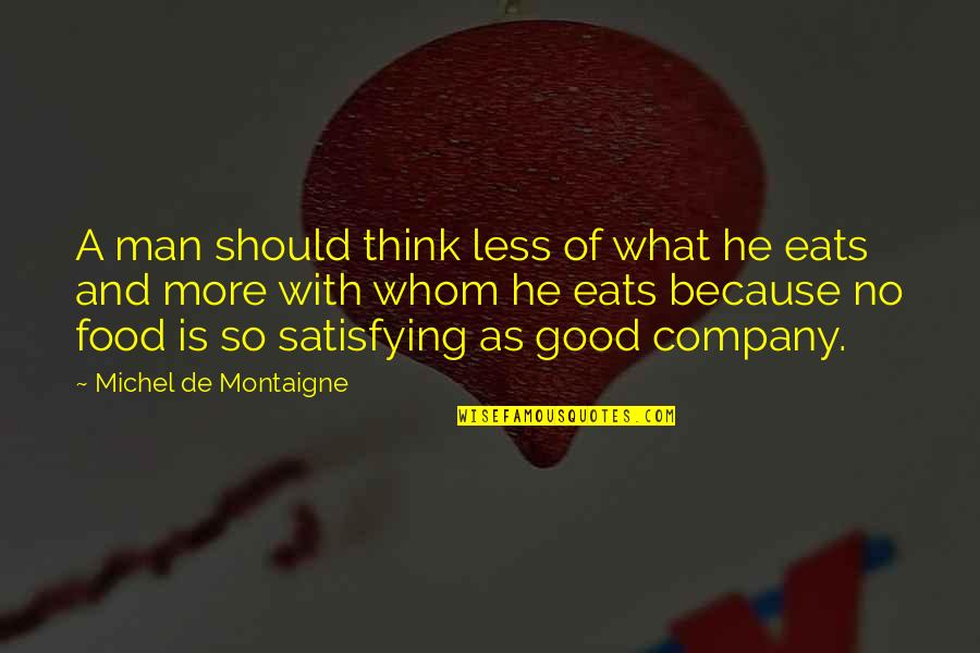 Good Company Good Food Quotes By Michel De Montaigne: A man should think less of what he