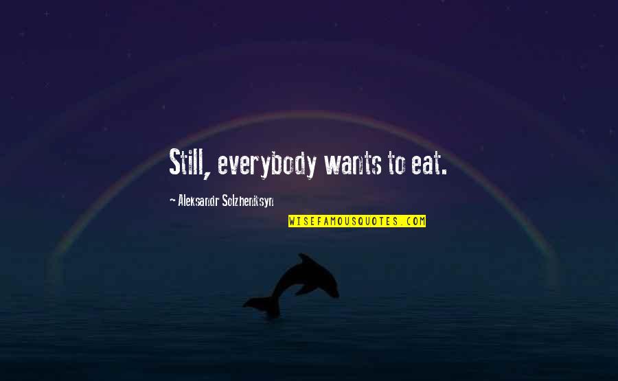 Good Company Management Quotes By Aleksandr Solzhenitsyn: Still, everybody wants to eat. Good Company Management Quotes By Aleksandr Solzhenitsyn: Still, everybody wants to eat.