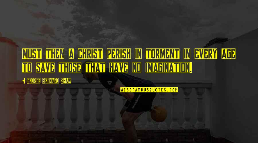Good Company Management Quotes By George Bernard Shaw: Must then a Christ perish in torment in Good Company Management Quotes By George Bernard Shaw: Must then a Christ perish in torment in