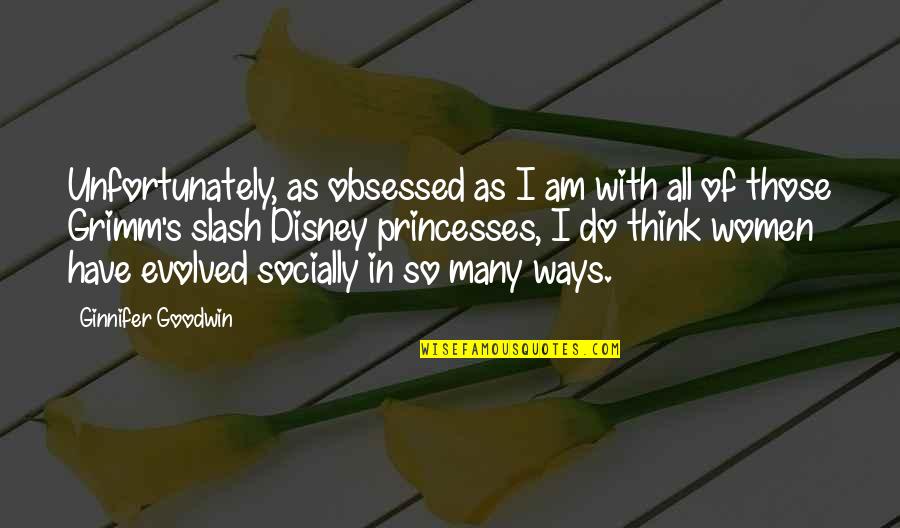 Good Company Matters Quotes By Ginnifer Goodwin: Unfortunately, as obsessed as I am with all Good Company Matters Quotes By Ginnifer Goodwin: Unfortunately, as obsessed as I am with all