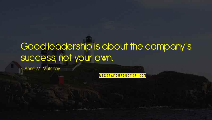 Good Company Quotes By Anne M. Mulcahy: Good leadership is about the company's success, not