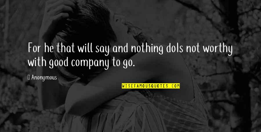 Good Company Quotes By Anonymous: For he that will say and nothing doIs