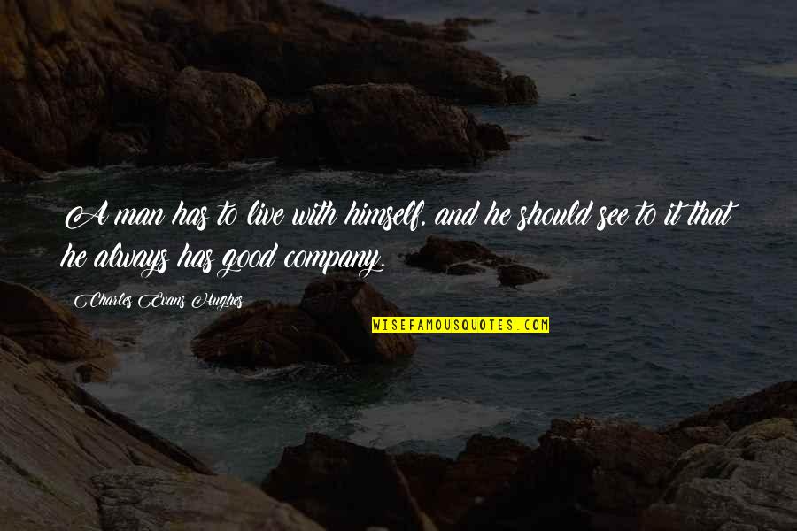 Good Company Quotes By Charles Evans Hughes: A man has to live with himself, and Good Company Quotes By Charles Evans Hughes: A man has to live with himself, and