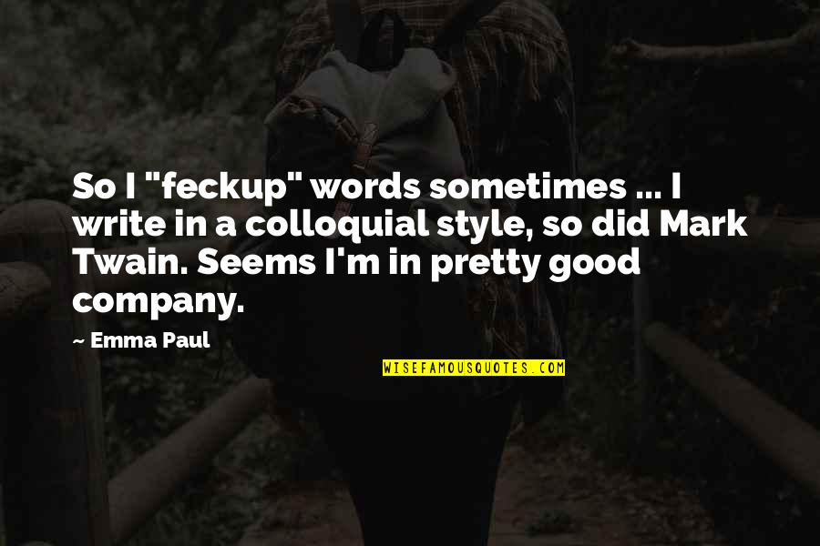 Good Company Quotes By Emma Paul: So I "feckup" words sometimes ... I write