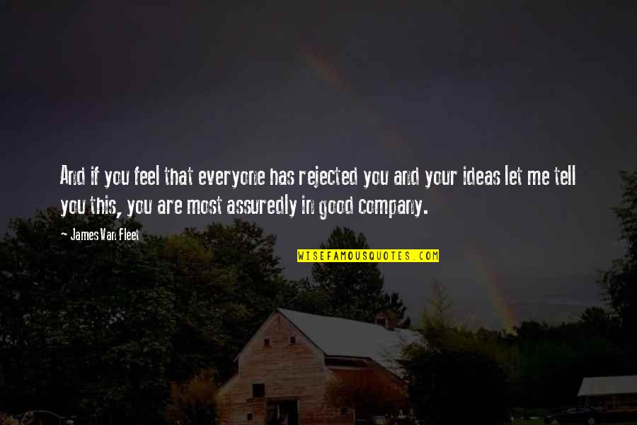 Good Company Quotes By James Van Fleet: And if you feel that everyone has rejected