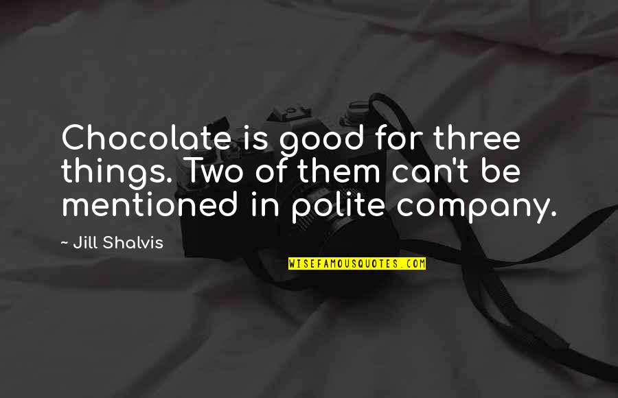 Good Company Quotes By Jill Shalvis: Chocolate is good for three things. Two of