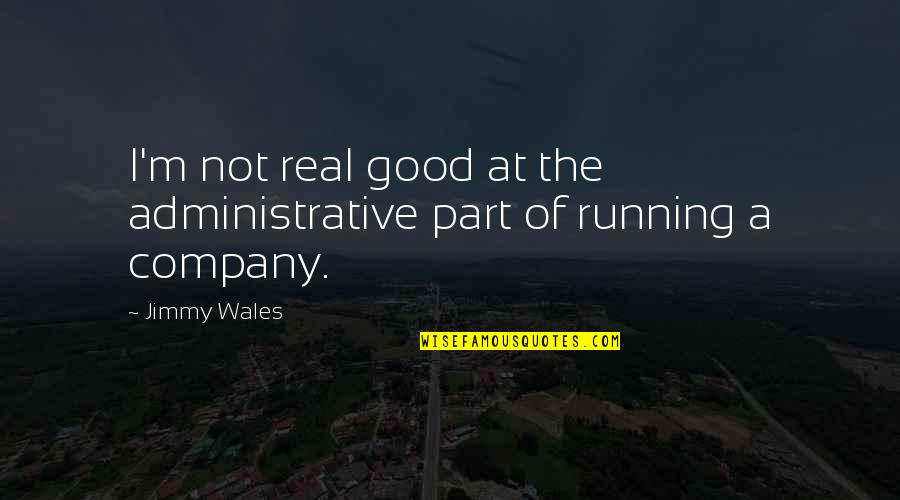 Good Company Quotes By Jimmy Wales: I'm not real good at the administrative part