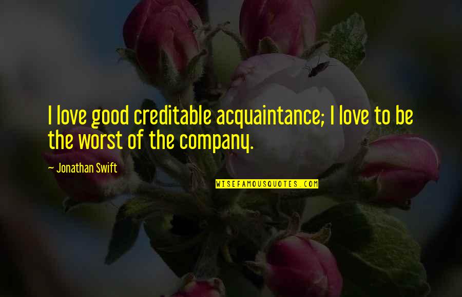 Good Company Quotes By Jonathan Swift: I love good creditable acquaintance; I love to