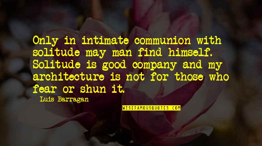 Good Company Quotes By Luis Barragan: Only in intimate communion with solitude may man