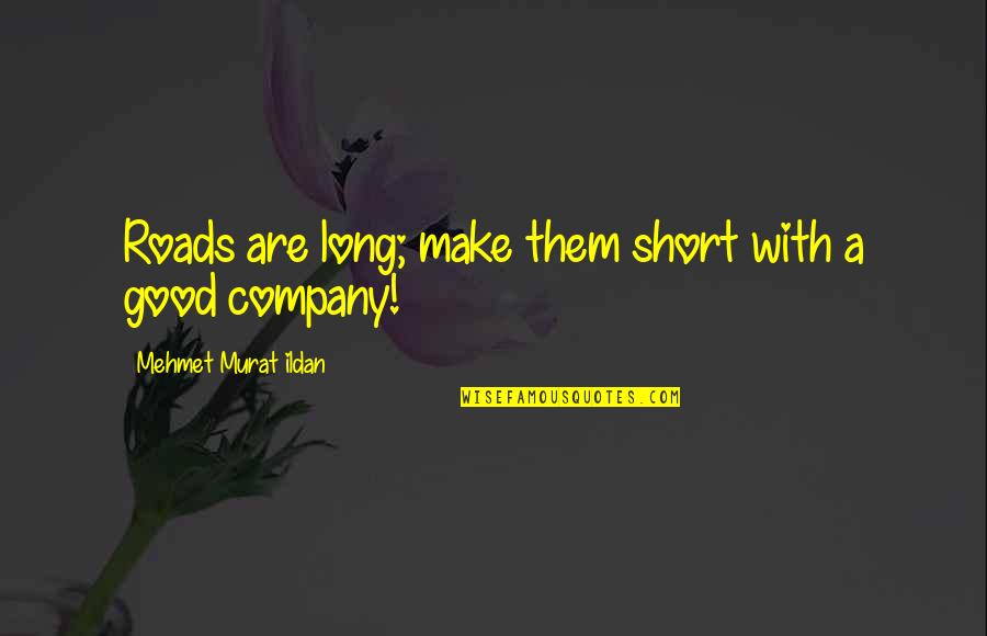 Good Company Quotes By Mehmet Murat Ildan: Roads are long; make them short with a