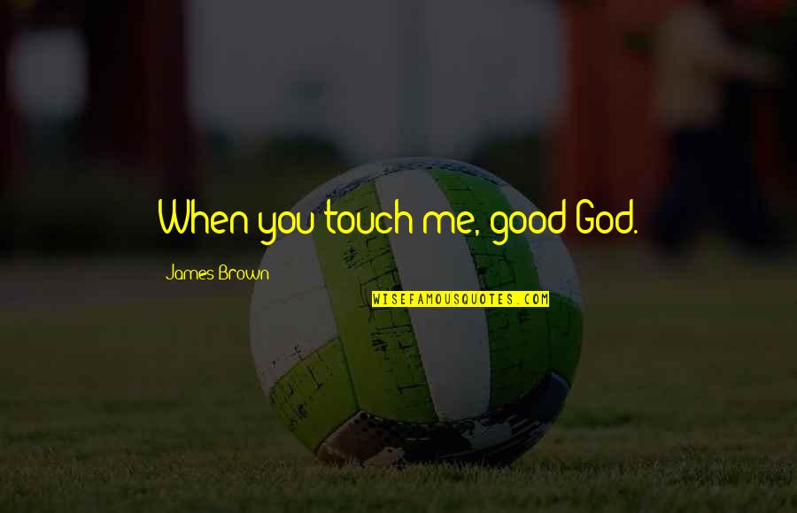 Good Compliment Quotes By James Brown: When you touch me, good God.
