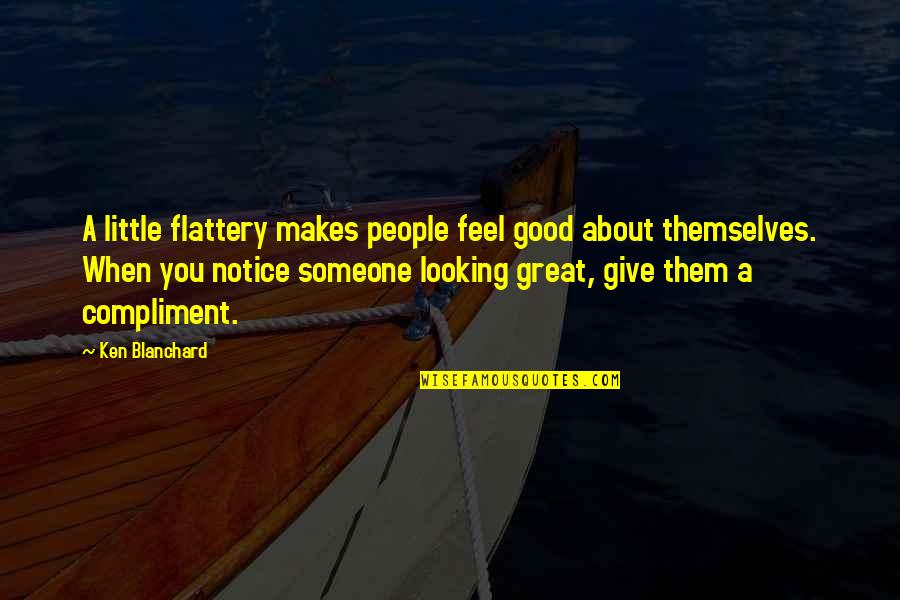Good Compliment Quotes By Ken Blanchard: A little flattery makes people feel good about