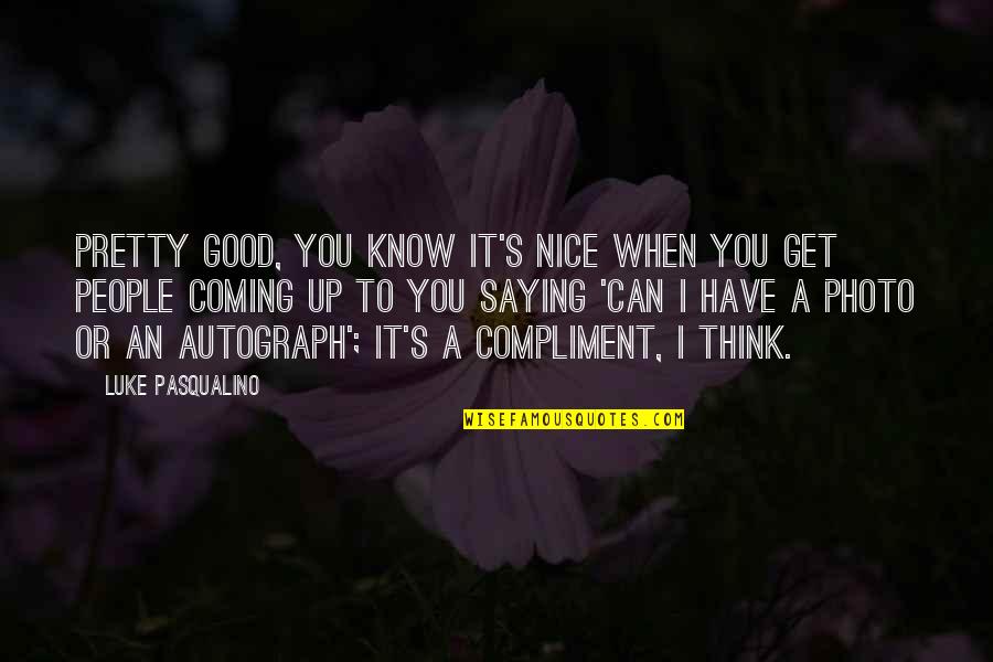 Good Compliment Quotes By Luke Pasqualino: Pretty good, you know it's nice when you