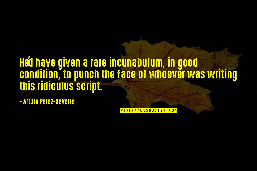Good Condition Quotes By Arturo Perez-Reverte: He'd have given a rare incunabulum, in good
