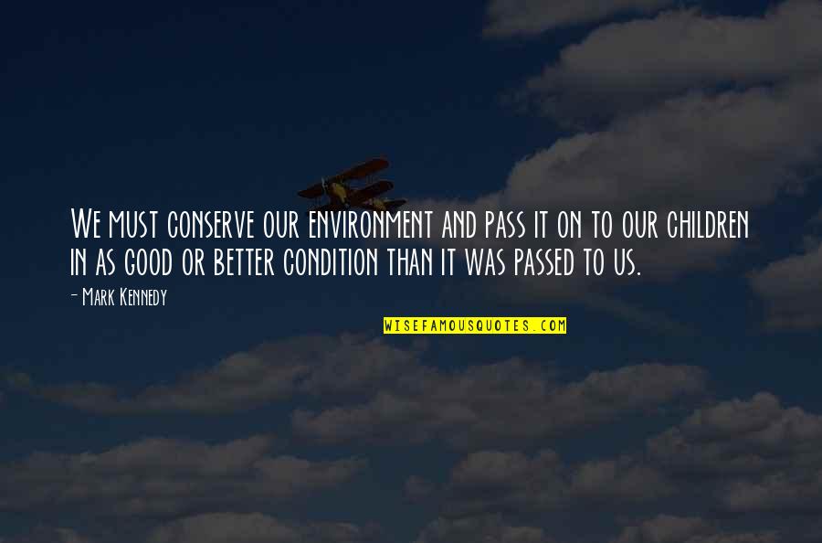 Good Condition Quotes By Mark Kennedy: We must conserve our environment and pass it